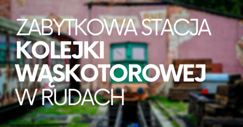 Zabytkowa Stacja Kolejki Wąskotorowej, Rudy, Śląsk - bele kaj, blog podróżniczy po śląsku